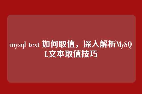 mysql text 如何取值，深入解析MySQL文本取值技巧