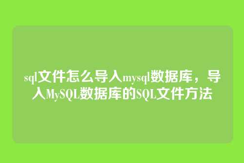 sql文件怎么导入mysql数据库,导入MySQL数据库的SQL文件方法