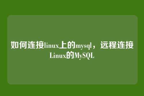 如何连接linux上的mysql，远程连接Linux的MySQL
