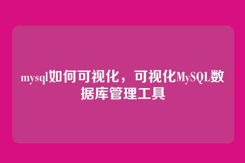mysql如何可视化，可视化MySQL数据库管理工具