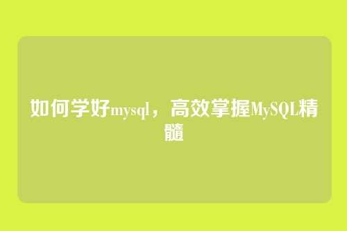 如何学好mysql，高效掌握MySQL精髓