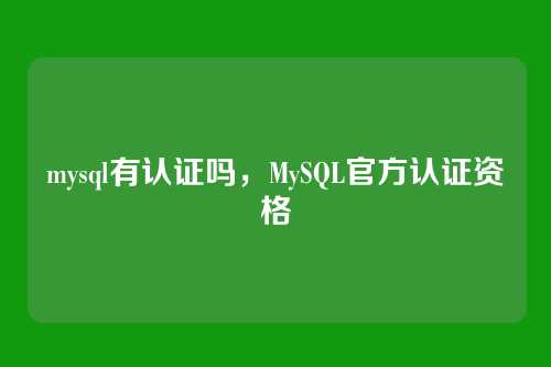 mysql有认证吗，MySQL官方认证资格