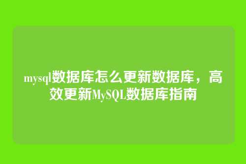 mysql数据库怎么更新数据库，高效更新MySQL数据库指南