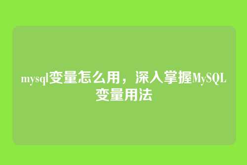 mysql变量怎么用，深入掌握MySQL变量用法