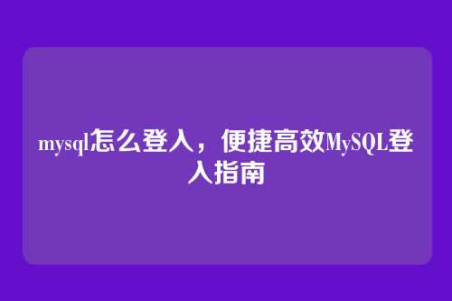mysql怎么登入，便捷高效MySQL登入指南