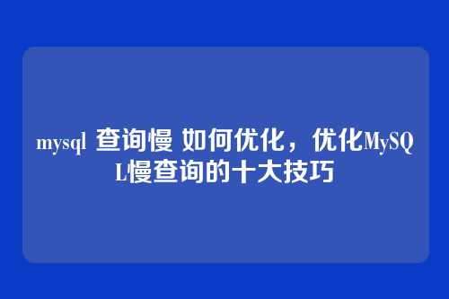 mysql 查询慢 如何优化，优化MySQL慢查询的十大技巧
