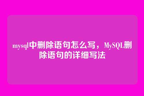 mysql中删除语句怎么写，MySQL删除语句的详细写法