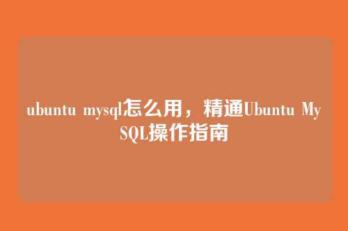 ubuntu mysql怎么用,精通Ubuntu MySQL操作指南