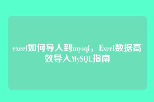 excel如何导入到mysql，Excel数据高效导入MySQL指南