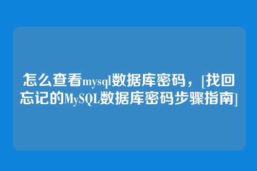 怎么查看mysql数据库密码，[找回忘记的MySQL数据库密码步骤指南]