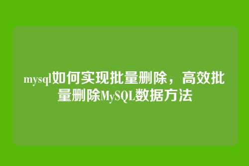 mysql如何实现批量删除，高效批量删除MySQL数据方法