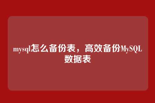 mysql怎么备份表，高效备份MySQL数据表