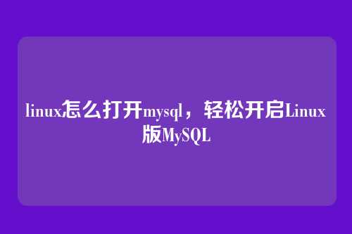 linux怎么打开mysql，轻松开启Linux版MySQL