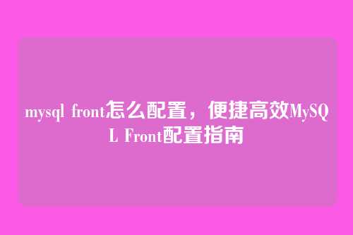 mysql front怎么配置,便捷高效MySQL Front配置指南