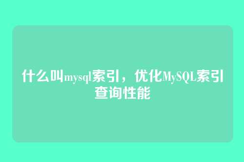 什么叫mysql索引,优化MySQL索引查询性能