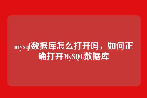 mysql数据库怎么打开吗，如何正确打开MySQL数据库
