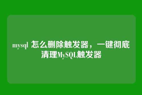 mysql 怎么删除触发器，一键彻底清理MySQL触发器