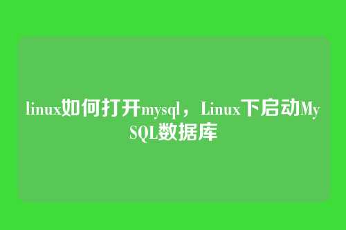 linux如何打开mysql,Linux下启动MySQL数据库