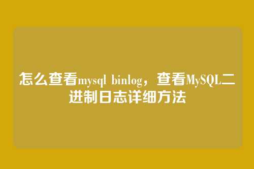 怎么查看mysql binlog，查看MySQL二进制日志详细方法