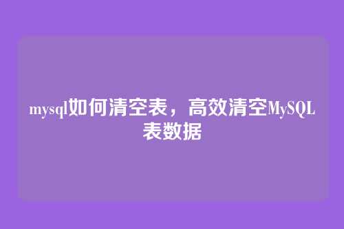 mysql如何清空表，高效清空MySQL表数据