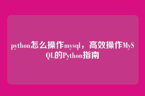 python怎么操作mysql，高效操作MySQL的Python指南
