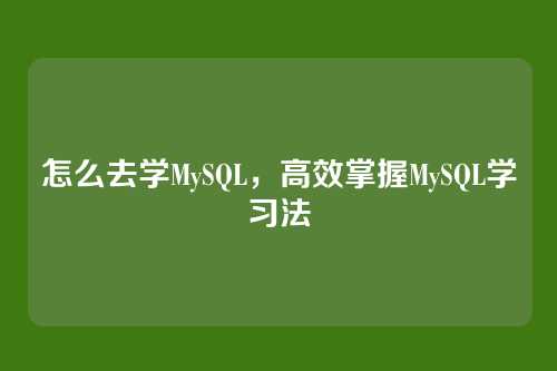 怎么去学MySQL，高效掌握MySQL学习法