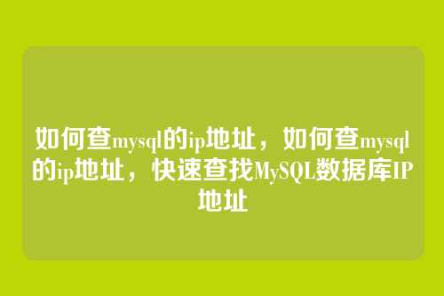 如何查mysql的ip地址，如何查mysql的ip地址，快速查找MySQL数据库IP地址