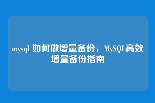 mysql 如何做增量备份，MySQL高效增量备份指南