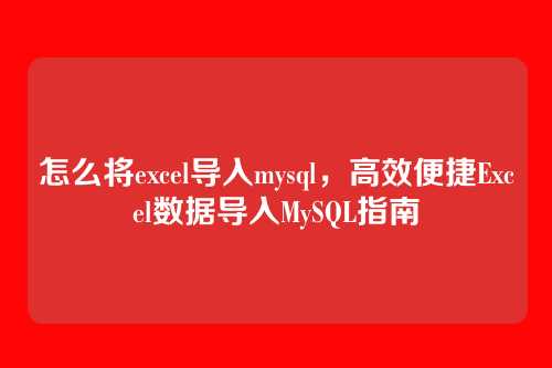 怎么将excel导入mysql，高效便捷Excel数据导入MySQL指南