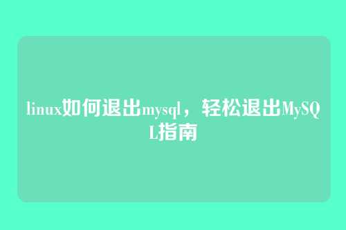 linux如何退出mysql，轻松退出MySQL指南