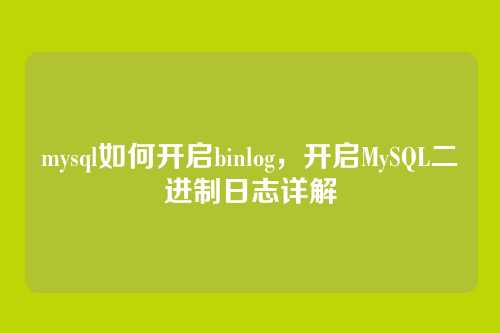 mysql如何开启binlog,开启MySQL二进制日志详解