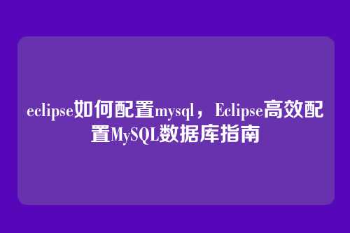 eclipse如何配置mysql，Eclipse高效配置MySQL数据库指南