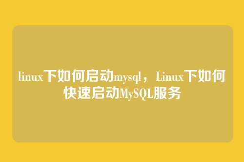 linux下如何启动mysql，Linux下如何快速启动MySQL服务
