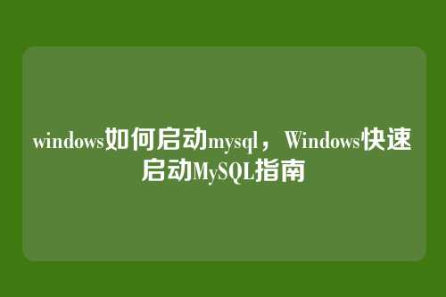 windows如何启动mysql，Windows快速启动MySQL指南