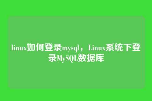 linux如何登录mysql，Linux系统下登录MySQL数据库