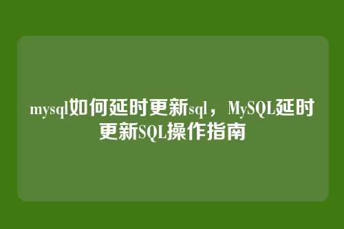 mysql如何延时更新sql，MySQL延时更新SQL操作指南