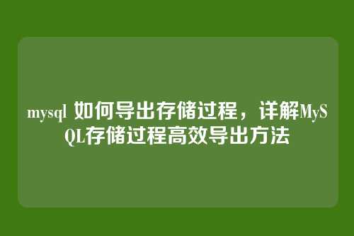 mysql 如何导出存储过程，详解MySQL存储过程高效导出方法