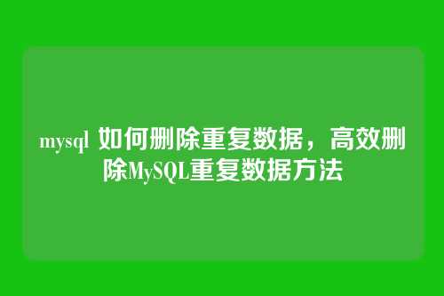 mysql 如何删除重复数据，高效删除MySQL重复数据方法