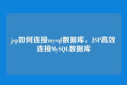 jsp如何连接mysql数据库，JSP高效连接MySQL数据库