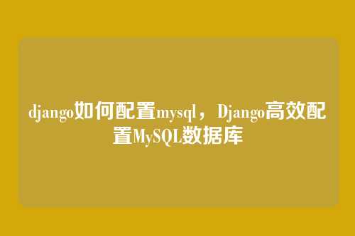 django如何配置mysql，Django高效配置MySQL数据库