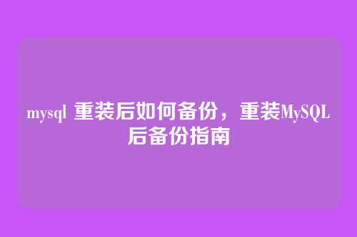 mysql 重装后如何备份，重装MySQL后备份指南