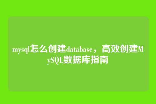 mysql怎么创建database，高效创建MySQL数据库指南