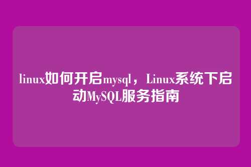 linux如何开启mysql，Linux系统下启动MySQL服务指南