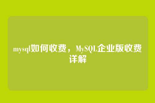 mysql如何收费，MySQL企业版收费详解