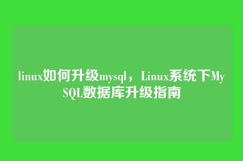 linux如何升级mysql,Linux系统下MySQL数据库升级指南
