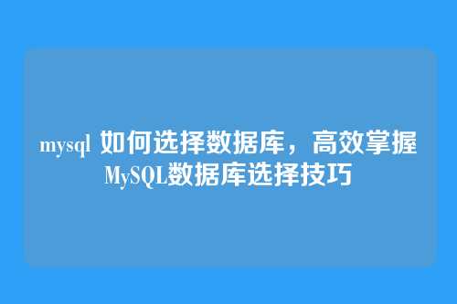 mysql 如何选择数据库，高效掌握MySQL数据库选择技巧