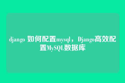 django 如何配置mysql，Django高效配置MySQL数据库