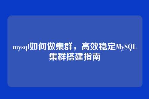 mysql如何做集群,高效稳定MySQL集群搭建指南
