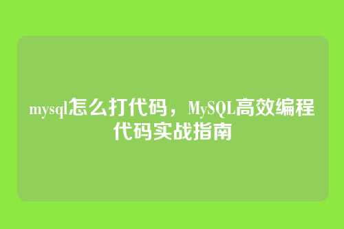 mysql怎么打代码，MySQL高效编程代码实战指南