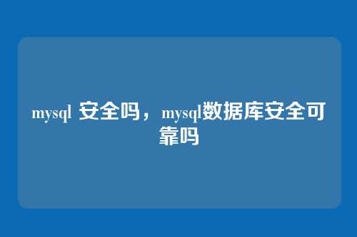 mysql 安全吗，mysql数据库安全可靠吗